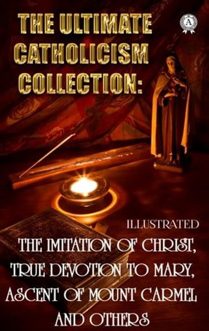 The Ultimate Catholicism Collection. Illustrated, Saint Aquinas Thomas ; St. Francis De Sales ; Saint Louis De Montfort ; Teresa of Avila ; St. John of the Cross ; St. Catherine of Siena ; Thomas a Kempis ; Ignatius of Loyola ; Brother Lawrence ; Alban Butler - Ebook - 9780880010986