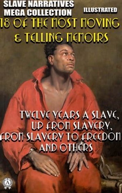 Slave Narratives Mega Collection. 18 of the Most Moving & Telling Memoirs. Illustrated, Solomon Northup ; Booker T. Washington ; Frederick Douglass ; Olaudah Equiano ; Harriet Ann Jacobs ; Mary Prince ; Charles Bal ; Thomas H. Jones ; Phillis Wheatley ; William H. Robinson ; Louis Hughes ; Elizabeth Keckley ; Josiah Henson ; Old Elizabeth ;  - Ebook - 9780880011082