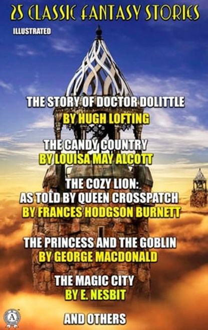 25 Classic Fantasy Stories, Hugh Lofting ; Louisa M. Alcott ; Frances Hodgson Burnett ; George MacDonald ; E. Nesbit ; L. Frank Baum ; Selma Lagerloef ; Rudyard Kipling ; Charles E. Carryl ; Emerson Hough ; Stella Benson ; Louise Imogen Guiney ; Elizabeth Harrison ; Eleanor Putnam ; - Ebook - 9780880011518