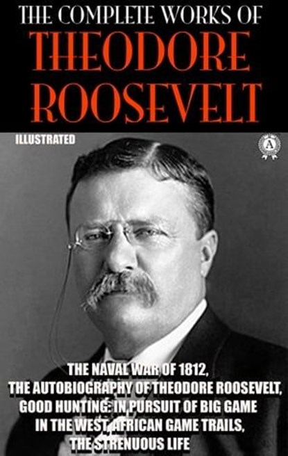 The Complete Works of Theodore Roosevelt. Illustrated, Theodore Roosevelt - Ebook - 9780880013031