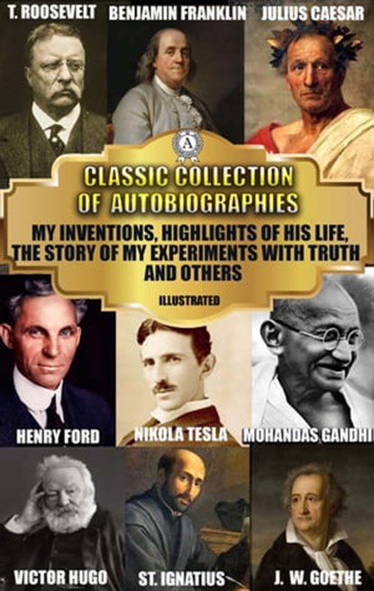 Classic Collection of Autobiographies, Flavius Josephus ; Caius Julius Caesar ; Saint Augustine ; Saint Ignatius ; Earl of Chesterfield ; Benjamin Franklin ; Ulysses S. Grant ; Theodore Roosevelt ; Andrew Carnegie ; Nikola Tesla ; Henry Ford ; Johan Wolfgang Von Goethe ; Victor Hugo ; M. K. Ga - Ebook - 9780880029988