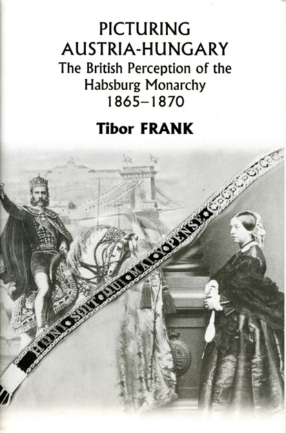 Picturing Austria-Hungary - The British Perception of the Habsburg Monarchy 1865-1870, Tibor Frank - Gebonden - 9780880335607