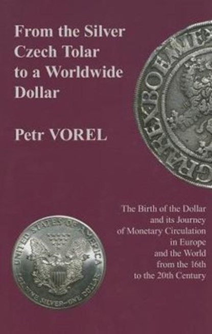 From the Silver Czech Tolar to a Worldwide Dollar - The Birth of the Dollar and Its Journey of Monetary Circulation in Europe and the World, Petr Vorel - Gebonden - 9780880337052