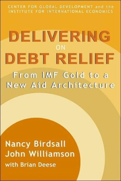 Delivering on Debt Relief - From IMF Gold to a New Aid Architecture, Nancy Birdsall ; John Williamson ; Brian Deese - Paperback - 9780881323313