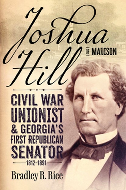 Joshua Hill of Madison: Civil War Unionist and Georgia's First Republican Senator, 1812-1891, Bradley R. Rice - Gebonden - 9780881469608