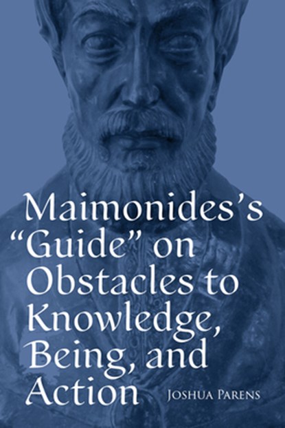 Maimonides's Guide on Obstacles to Knowledge, Being, and Action, Joshua Parens - Paperback - 9780881469639