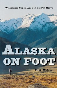 Alaska On Foot - Wilderness Techniques for the Far North | Erik Molvar | 