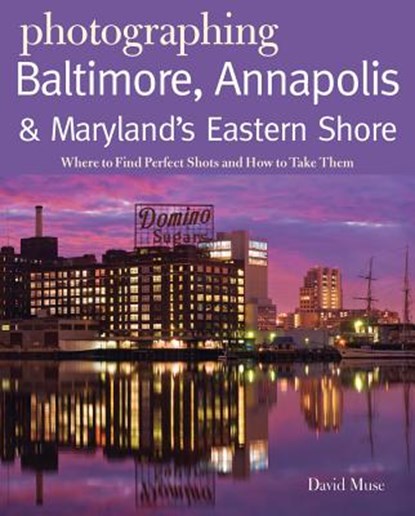 Photographing Baltimore, Annapolis & Maryland Eastern Shore: Where to Find Perfect Shots and How to Take Them, David Muse - Paperback - 9780881509601