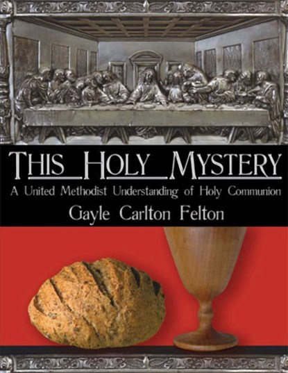This Holy Mystery: A United Methodist Understanding of Holy Communion, Gayle Carlton Felton - Paperback - 9780881774573