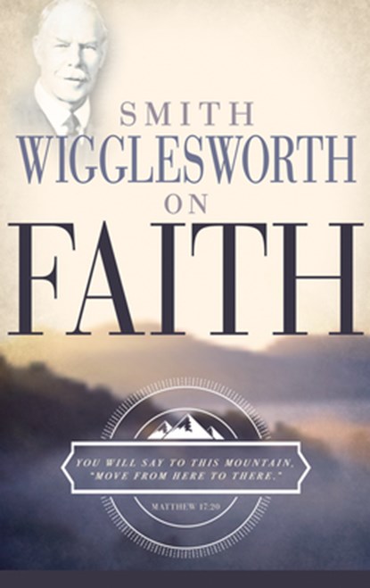 Smith Wigglesworth on Faith, WIGGLESWORTH,  Smith - Paperback - 9780883685310
