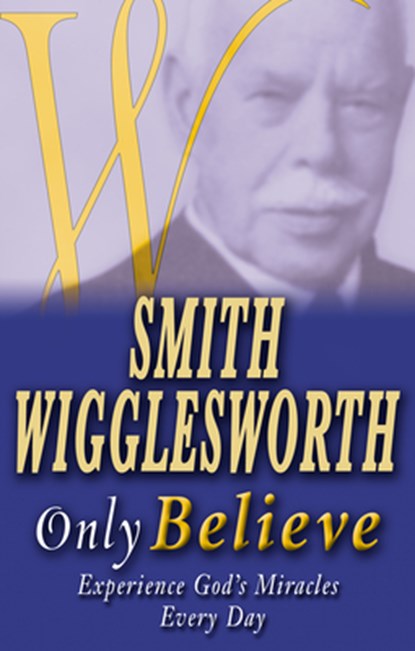 Smith Wigglesworth Only Believe, Smith Wigglesworth - Paperback - 9780883689967