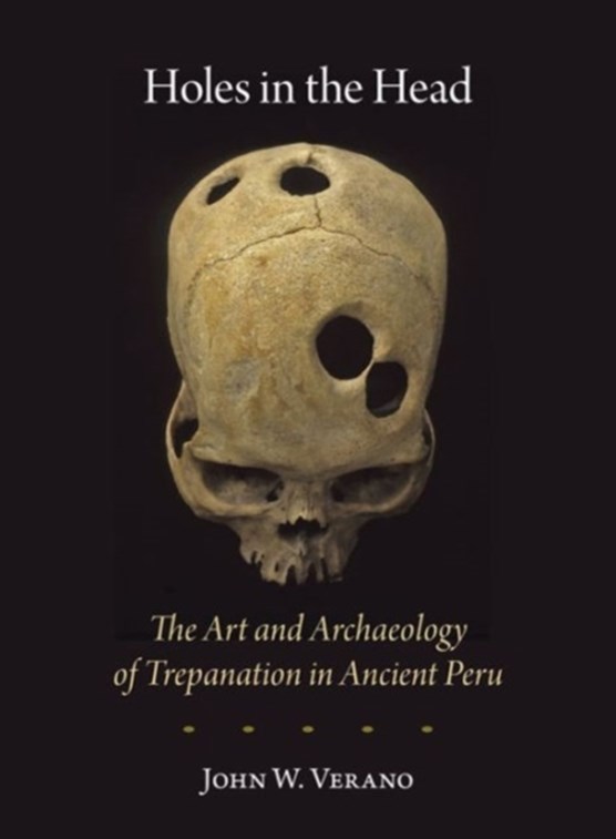 Holes in the Head - The Art and Archaeology of Trepanation in Ancient Peru