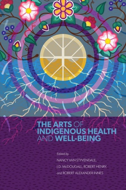 The Arts of Indigenous Health and Well-Being, Nancy Van Styvendale ; J.D. McDougall ; Robert Henry ; Robert Alexander Innes - Paperback - 9780887559396