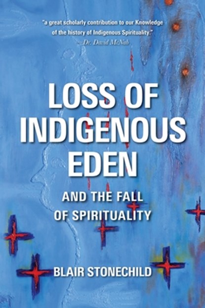 Loss of Indigenous Eden and the Fall of Spirituality, Blair A. Stonechild - Paperback - 9780889776999