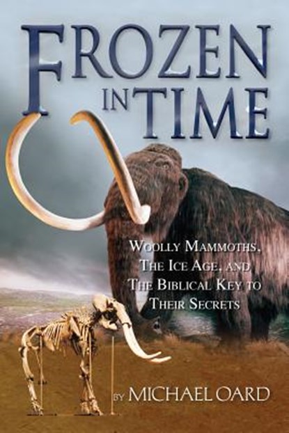 Frozen in Time: Woolly Mammoths, the Ice Age, and the Biblical Key to Their Secrets, Oard Michael - Paperback - 9780890514184