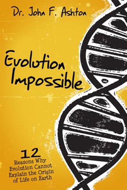 Evolution Impossible: 12 Reasons Why Evolution Cannot Explain the Origin of Life on Earth, John F. Ashton - Paperback - 9780890516812