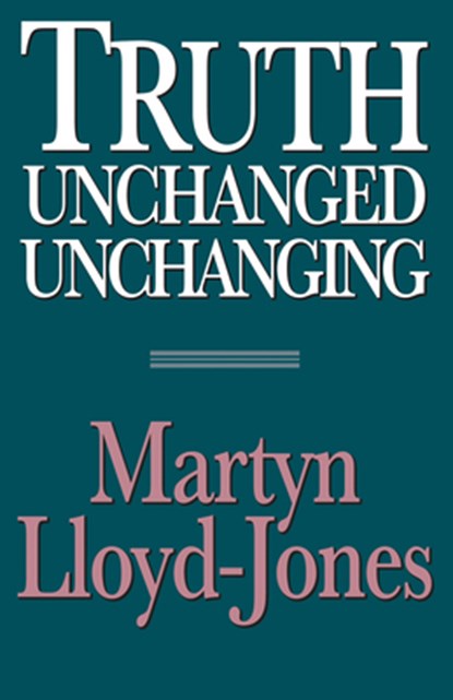 Lloyd-Jones, M: Truth Unchanged, Unchanging, Martyn Lloyd-Jones ; David Martyn Lloyd-Jones - Paperback - 9780891077060