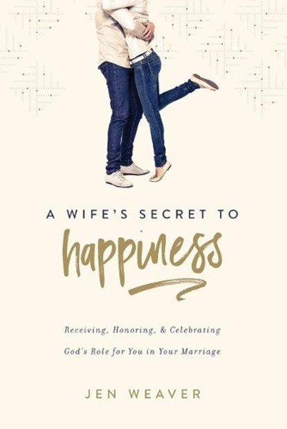 A Wife's Secret to Happiness: Receiving, Honoring, and Celebrating God's Role for You in Your Marriage, Jen Weaver - Paperback - 9780891124337