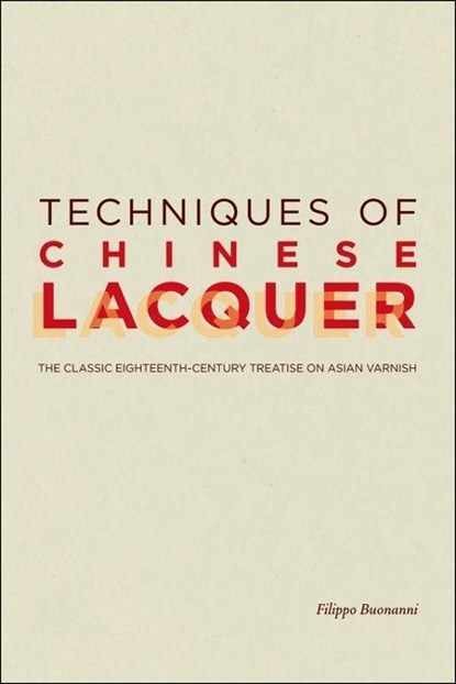 Techniques of Chinese Lacquer - The Classic Eighteenth-Century Treastise on Asian Varnish, . Bonanni - Paperback - 9780892369539
