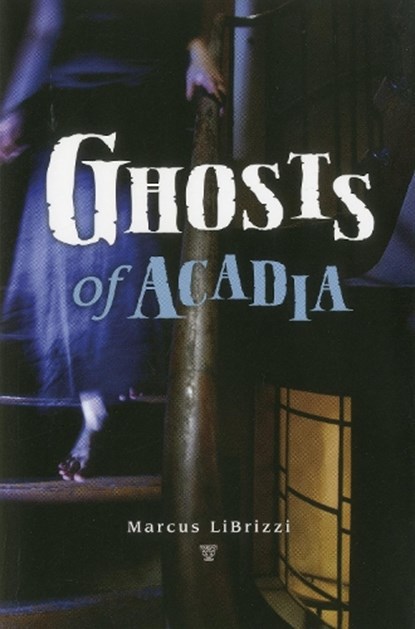 Ghosts of Acadia, Marcus LiBrizzi - Paperback - 9780892729210