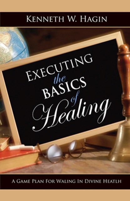 Executing the Basics of Healing: A Game Plan for Walking in Divine Health, Kenneth W. Hagin - Paperback - 9780892767397