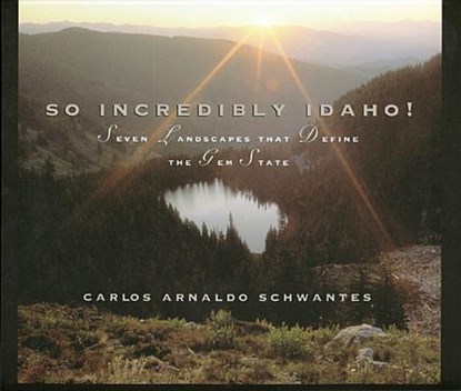 So Incredibly Idaho: Seven Landscapes That Define the Gem State, Carlos A. Schwantes - Gebonden - 9780893011932