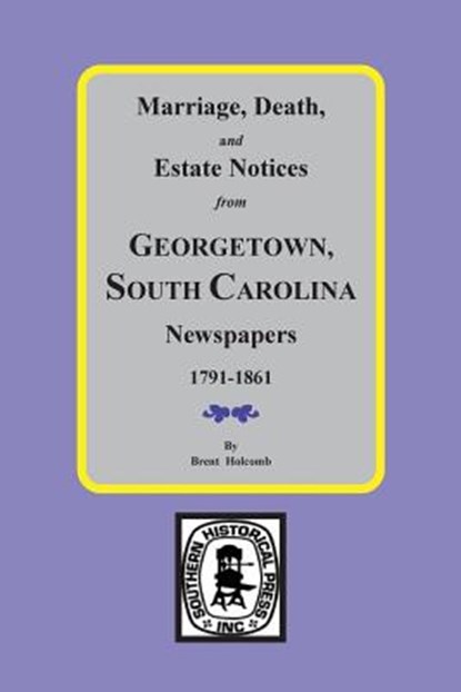 Marriage, Death and Estate Notices from Georgetown, South Carolina Newspapers 1791-1861, Brent Holcomb - Paperback - 9780893081508