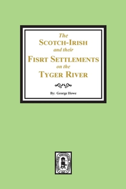 The Scotch-Irish and their First Settlement on the Tyger River and other neighboring precincts in South Carolina, George Howe - Paperback - 9780893084653