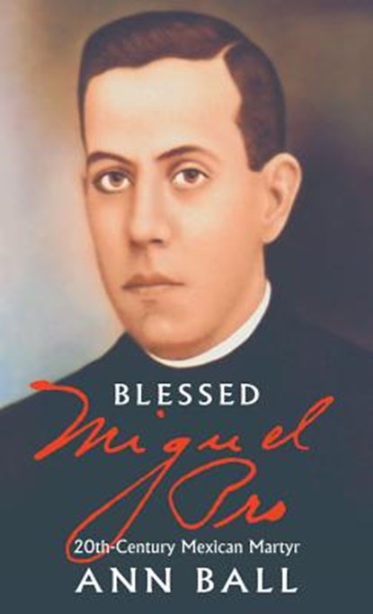 Blessed Miguel Pro: 20th Century Mexican Martyr, Ann Ball - Paperback - 9780895555427
