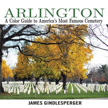 Arlington: A Color Guide to America's Most Famous Cemetery, James Gindlesperger - Paperback - 9780895876775