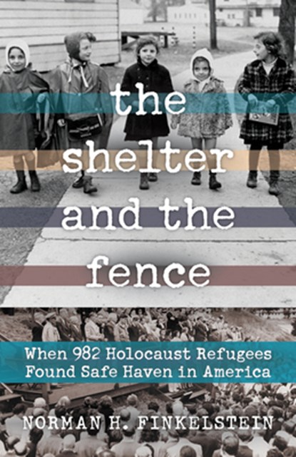 The Shelter and the Fence: When 982 Holocaust Refugees Found Safe Haven in America, Norman H. Finkelstein - Paperback - 9780897336277