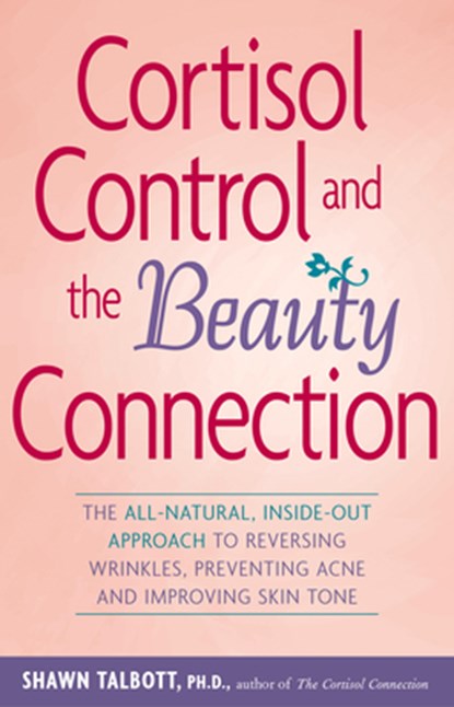 Cortisol Control and the Beauty Connection: The All-Natural, Inside-Out Approach to Reversing Wrinkles, Preventing Acne and Improving Skin Tone, Shawn Talbott - Paperback - 9780897934794