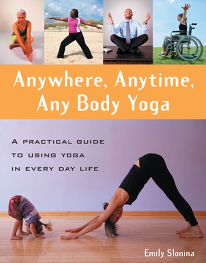 Anywhere, Anytime, Any Body Yoga: A Practical Guide to Using Yoga in Everyday Life, Emily Slonina - Paperback - 9780897935197