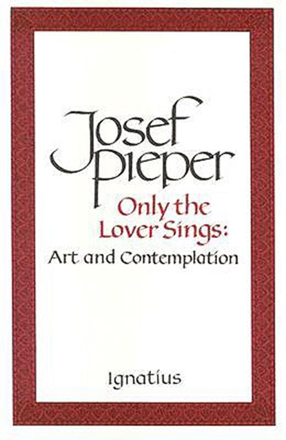 Only the Lover Sings: Art and Contemplation, Josef Pieper - Paperback - 9780898703023