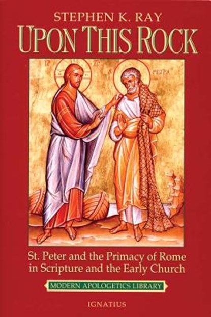 Upon This Rock: St. Peter and the Primacy of Rome in Scripture and the Early Church, Stephen K. Ray - Paperback - 9780898707236