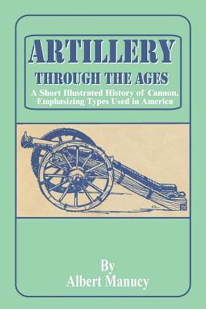 Artillery Through the Ages, Albert Manucy - Paperback - 9780898754469