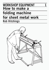 How to Make a Folding Machine for Sheet Metal Work - Rob Hitchings - 9780903031769