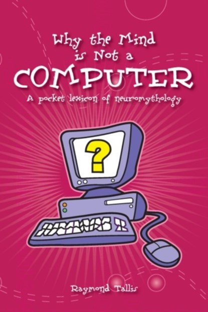 Why the Mind is Not a Computer, Raymond Tallis - Paperback - 9780907845942