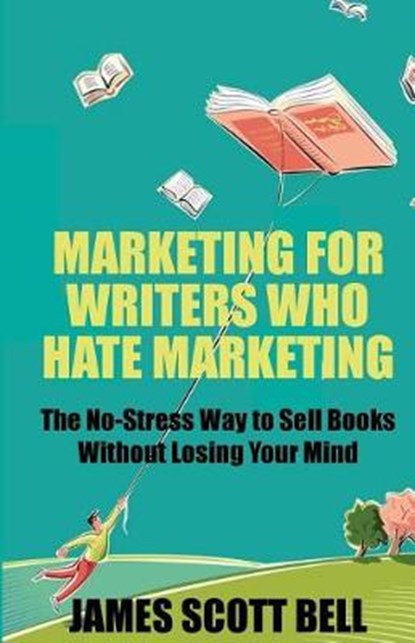 Marketing For Writers Who Hate Marketing: The No-Stress Way to Sell Books Withou, James Scott Bell - Paperback - 9780910355353