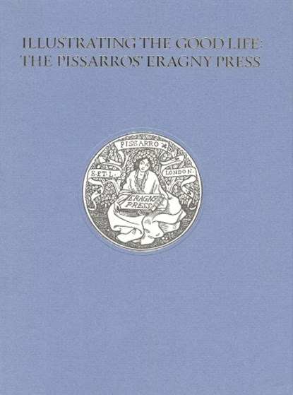 Illustrating the Good Life: The Pissarros’ Eragny Press, 1894–1914, Alice H. R. H. Beckwith - Paperback - 9780910672719