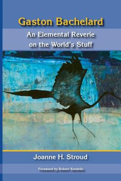 Gaston Bachelard: An Elemental Reverie of the World's Stuff, Joanne H. Stroud - Paperback - 9780911005554