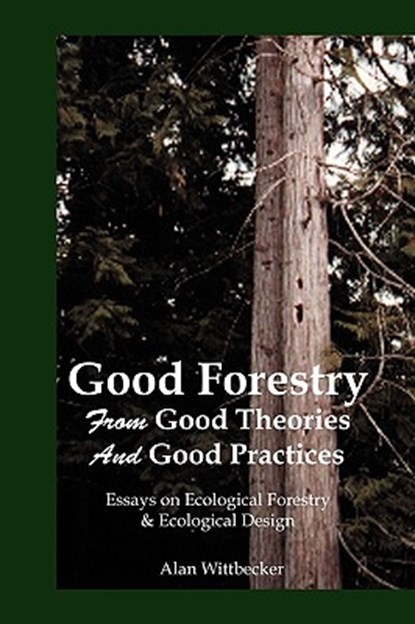 Good Forestry: From Good Theories and Good Practices, Alan Wittbecker - Paperback - 9780911385212