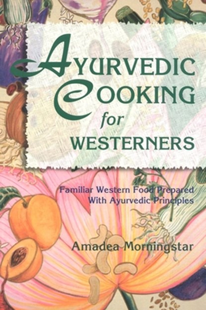 Ayurvedic Cooking for Westerners: Familiar Western Food Prepared with Ayurvedic Principles, Amadea Morningstar - Paperback - 9780914955146