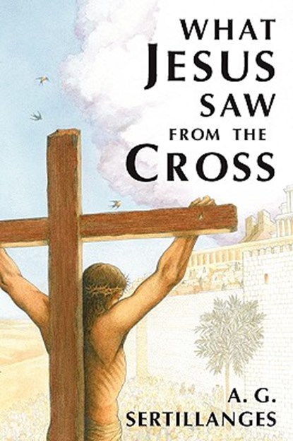 What Jesus Saw from the Cross (Revised), A. G. Sertillanges - Paperback - 9780918477378