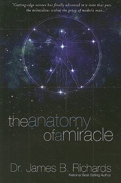 The Anatomy of a Miracle: Cutting-Edge Science Has Finally Advanced to a State That Puts the Miraculous Within the Grasp of Modern Man, James B. Richards - Paperback - 9780924748974