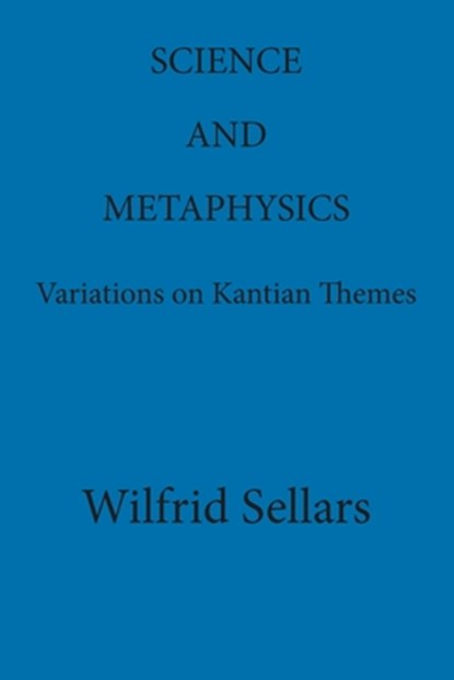 Science and Metaphysics: Variations on Kantian Themes, Wilfrid Sellars - Paperback - 9780924922114