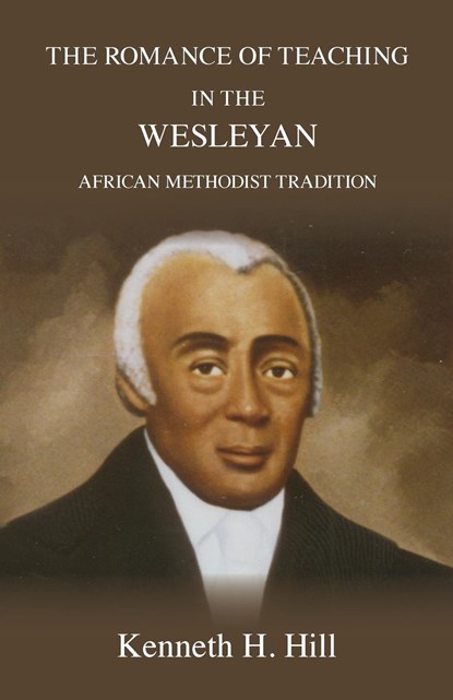 The Romance of Teaching in the Wesleyan African Methodist Tradition, Kenneth H. Hill - Paperback - 9780929386232