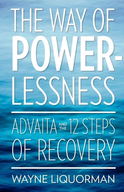 The Way Of Powerlessness - Advaita and the 12 Steps Of Recovery, Wayne Liquorman - Paperback - 9780929448251