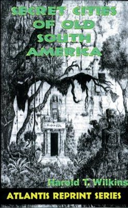 Secret Cities of Old South America: Atlantis Reprint Series, Harold Wilkins - Paperback - 9780932813558