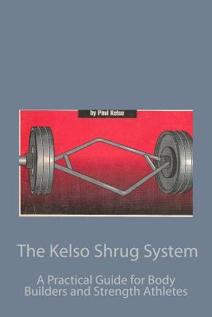 The Kelso Shrug System: A Practical Guide for Body Builders and Strength Athletes, Paul Kelso - Paperback - 9780934523387